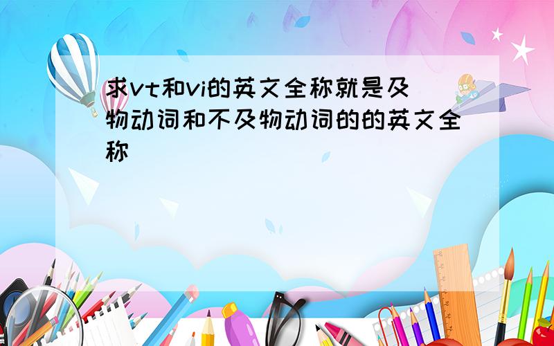 求vt和vi的英文全称就是及物动词和不及物动词的的英文全称