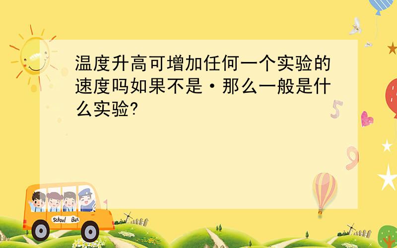 温度升高可增加任何一个实验的速度吗如果不是·那么一般是什么实验?