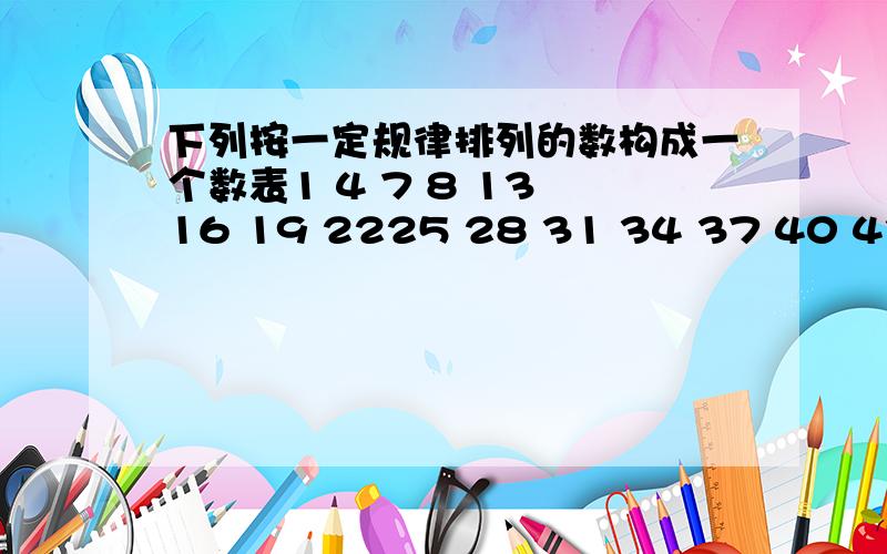 下列按一定规律排列的数构成一个数表1 4 7 8 13 16 19 2225 28 31 34 37 40 43 4649 52 55 58 61 64 67 70