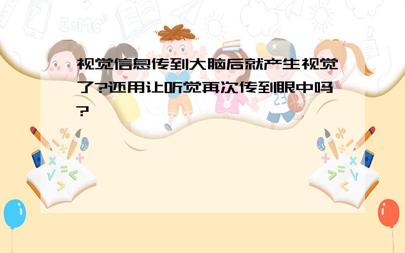 视觉信息传到大脑后就产生视觉了?还用让听觉再次传到眼中吗?