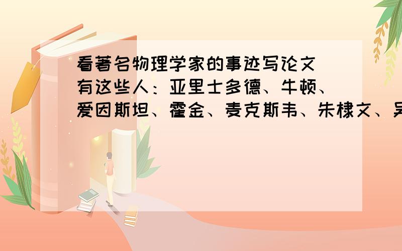 看著名物理学家的事迹写论文 有这些人：亚里士多德、牛顿、爱因斯坦、霍金、麦克斯韦、朱棣文、吴