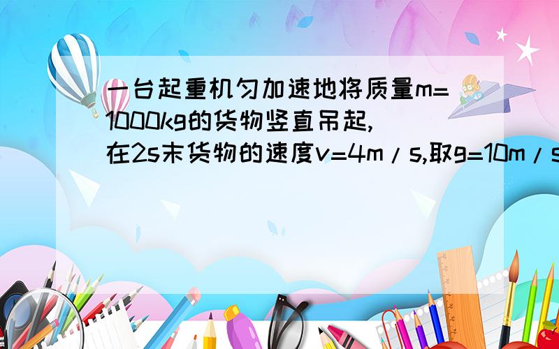 一台起重机匀加速地将质量m=1000kg的货物竖直吊起,在2s末货物的速度v=4m/s,取g=10m/s^2,不计额外功求：1、起重机在这2s时间内的平均输出功率2、起重机在2s末的舒适输出功率3、此题结尾强调“