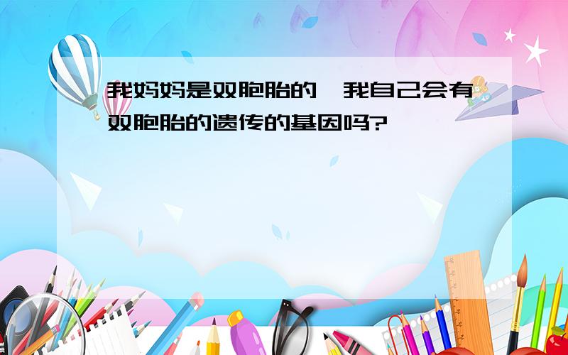 我妈妈是双胞胎的,我自己会有双胞胎的遗传的基因吗?