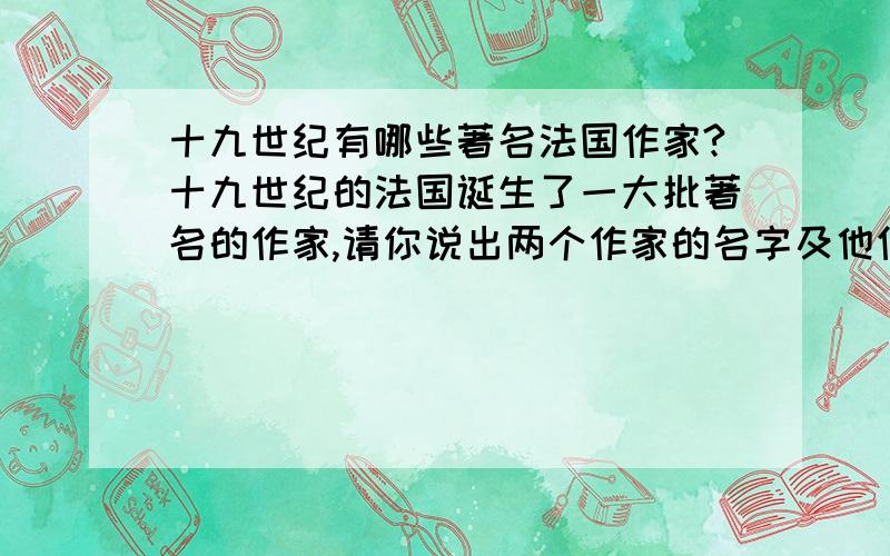 十九世纪有哪些著名法国作家?十九世纪的法国诞生了一大批著名的作家,请你说出两个作家的名字及他们的作品.