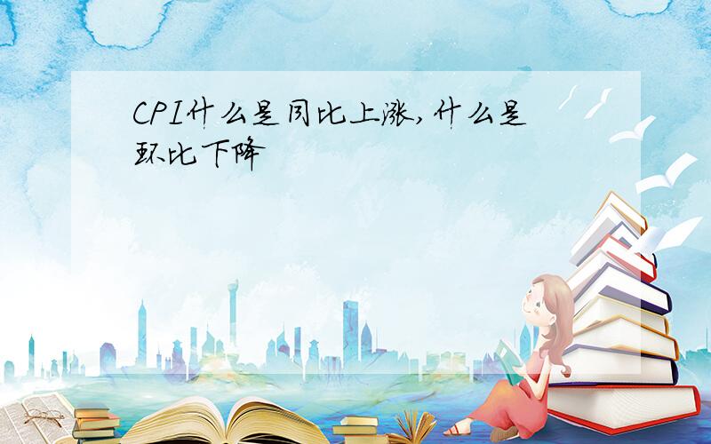 CPI什么是同比上涨,什么是环比下降