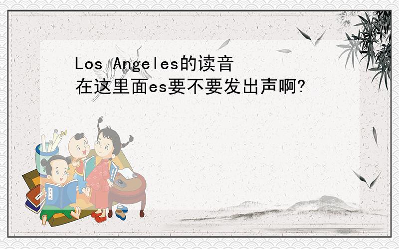 Los Angeles的读音在这里面es要不要发出声啊?