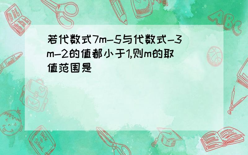 若代数式7m-5与代数式-3m-2的值都小于1,则m的取值范围是