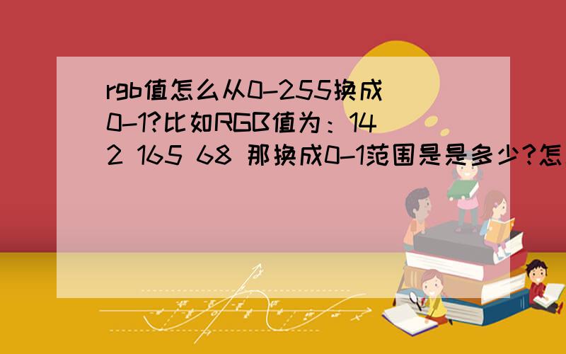 rgb值怎么从0-255换成0-1?比如RGB值为：142 165 68 那换成0-1范围是是多少?怎么算的?