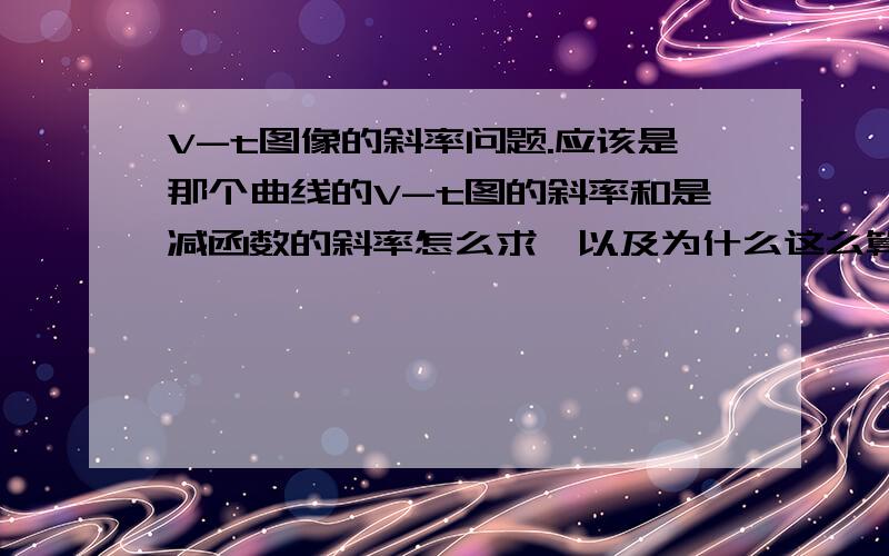 V-t图像的斜率问题.应该是那个曲线的V-t图的斜率和是减函数的斜率怎么求,以及为什么这么算.