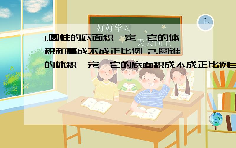 1.圆柱的底面积一定,它的体积和高成不成正比例 2.圆锥的体积一定,它的底面积成不成正比例3.某小的男生和女生人数成不成正比例4.大豆的出油率是60%,大豆的质量所出油的质量成不成正比例5