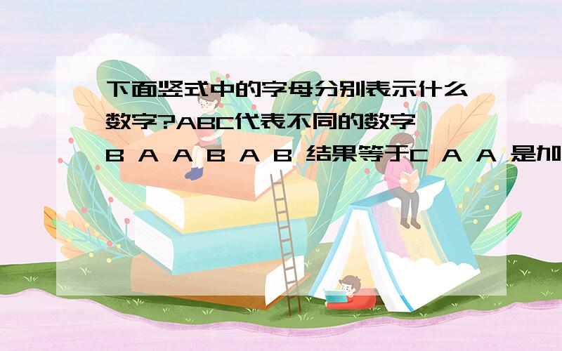 下面竖式中的字母分别表示什么数字?ABC代表不同的数字 B A A B A B 结果等于C A A 是加法