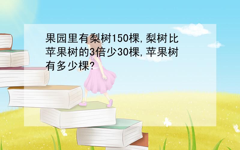 果园里有梨树150棵,梨树比苹果树的3倍少30棵,苹果树有多少棵?