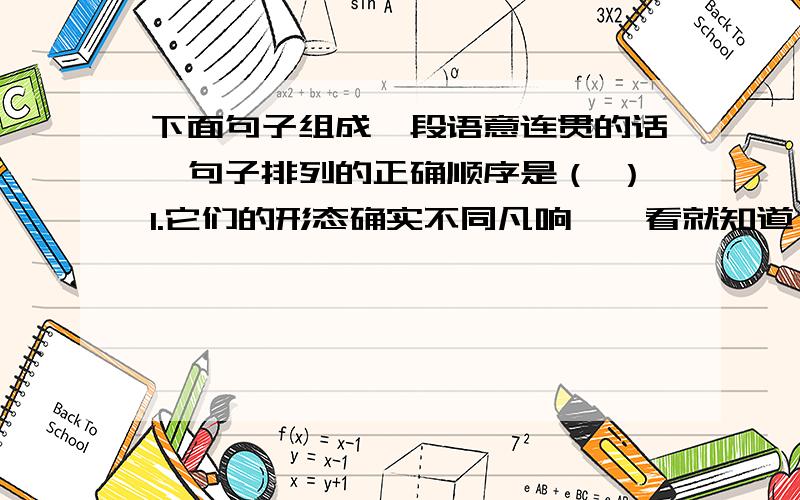 下面句子组成一段语意连贯的话,句子排列的正确顺序是（ ）1.它们的形态确实不同凡响,一看就知道,是有特殊生命力和特殊经历的树.2.这样的大树会引起人们特殊的敬意.3.它们的身上都有编