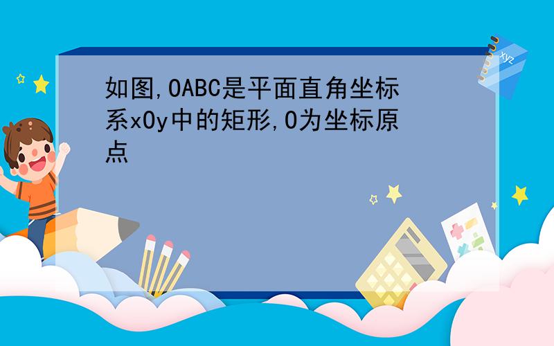 如图,OABC是平面直角坐标系xOy中的矩形,O为坐标原点