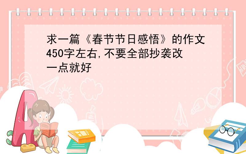 求一篇《春节节日感悟》的作文450字左右,不要全部抄袭改一点就好