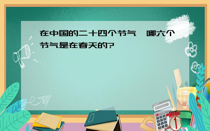 在中国的二十四个节气,哪六个节气是在春天的?