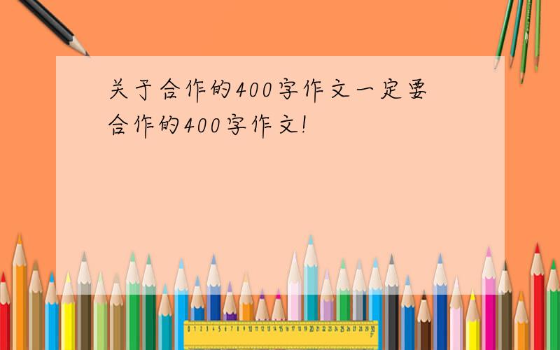 关于合作的400字作文一定要合作的400字作文!