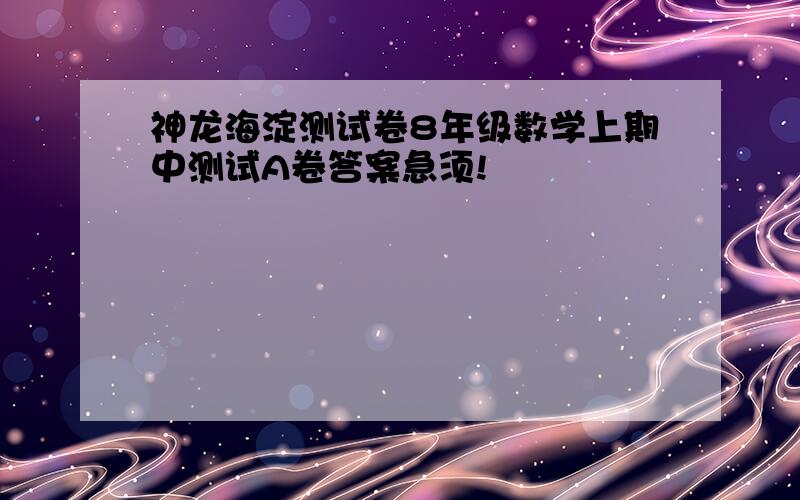 神龙海淀测试卷8年级数学上期中测试A卷答案急须!