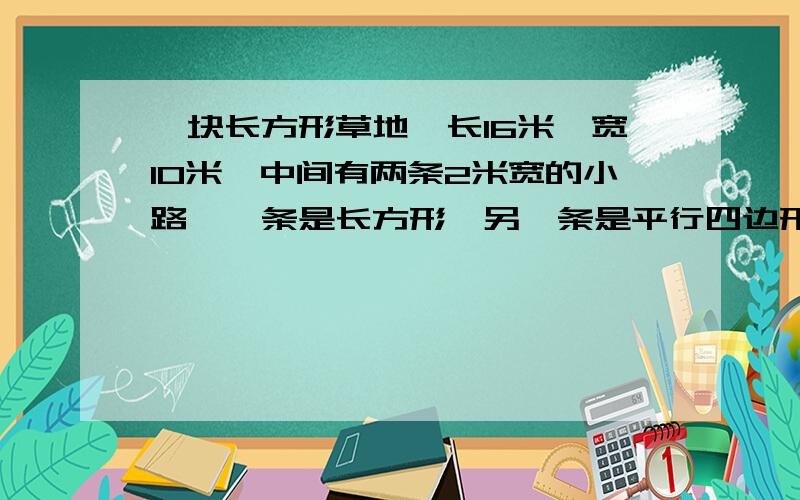 一块长方形草地,长16米,宽10米,中间有两条2米宽的小路,一条是长方形,另一条是平行四边形,求草地的面积(除了俩条小路的面积)