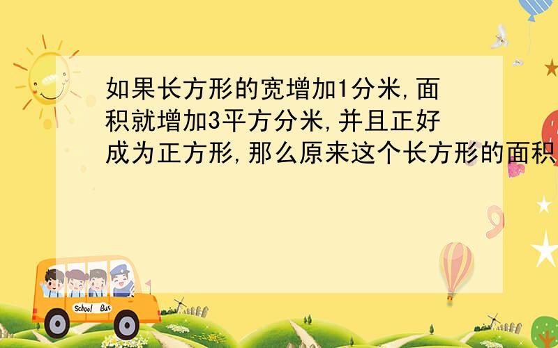 如果长方形的宽增加1分米,面积就增加3平方分米,并且正好成为正方形,那么原来这个长方形的面积是（）平方分米