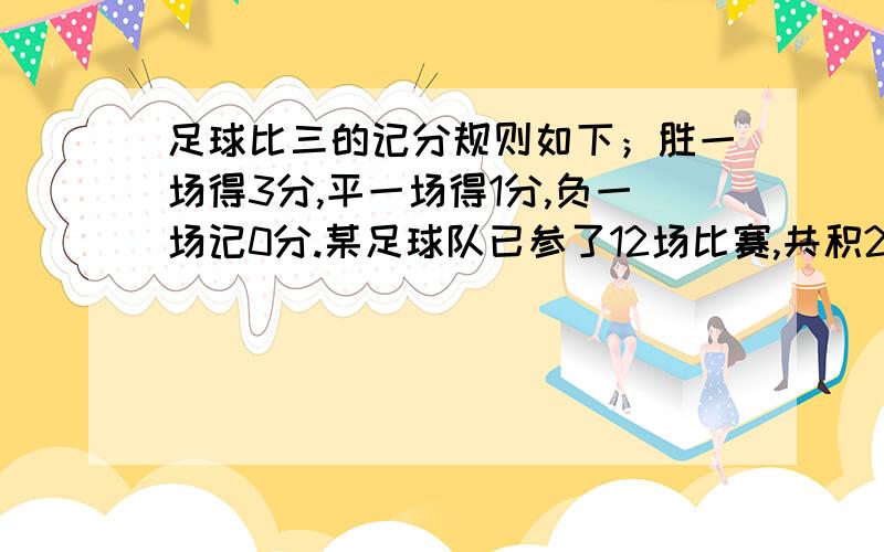 足球比三的记分规则如下；胜一场得3分,平一场得1分,负一场记0分.某足球队已参了12场比赛,共积21分问该足球队胜负平个机场