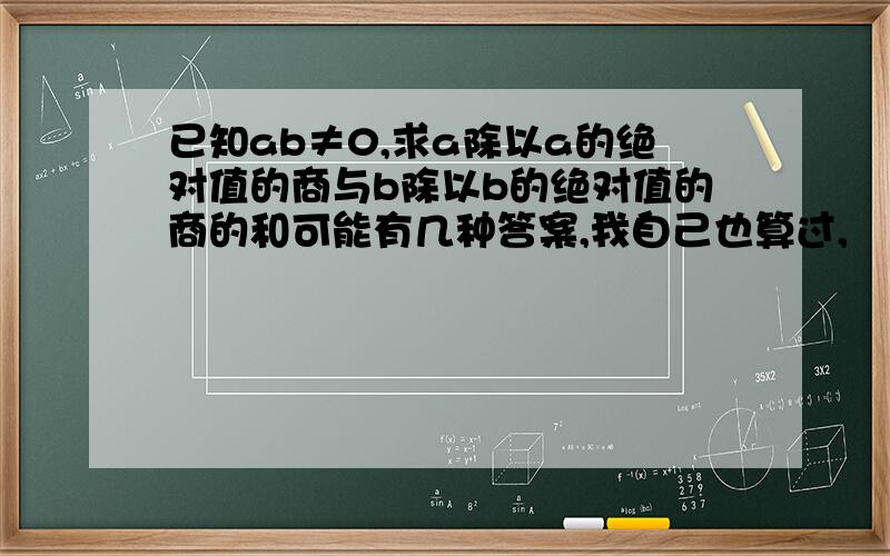 已知ab≠0,求a除以a的绝对值的商与b除以b的绝对值的商的和可能有几种答案,我自己也算过,