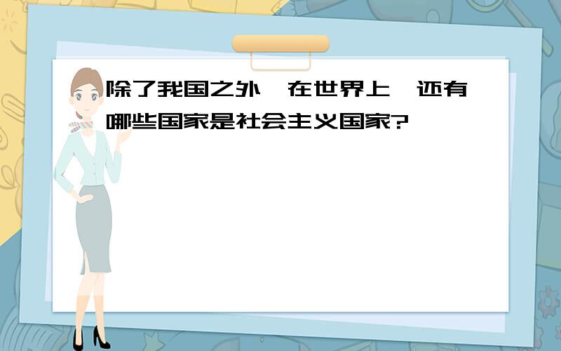 除了我国之外,在世界上,还有哪些国家是社会主义国家?