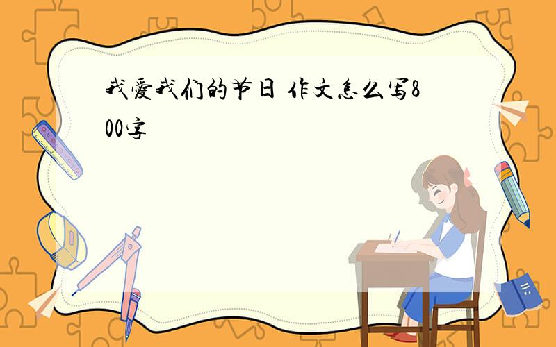 我爱我们的节日 作文怎么写800字