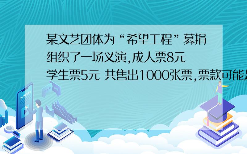 某文艺团体为“希望工程”募捐组织了一场义演,成人票8元 学生票5元 共售出1000张票,票款可能是6932元吗?成人票比学生票多售出多少张?