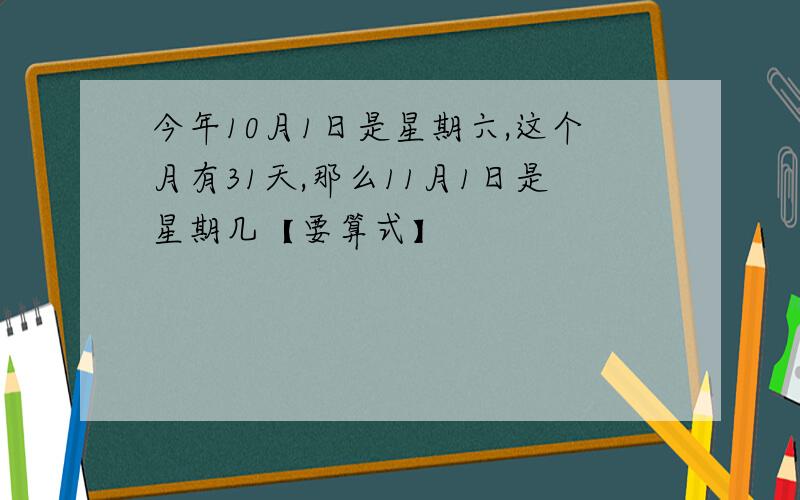 今年10月1日是星期六,这个月有31天,那么11月1日是星期几【要算式】