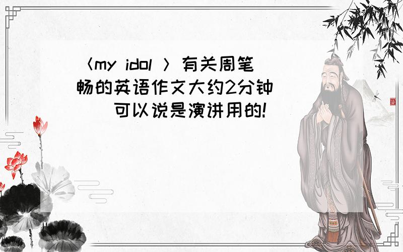 ＜my idol ＞有关周笔畅的英语作文大约2分钟．．．．．可以说是演讲用的!