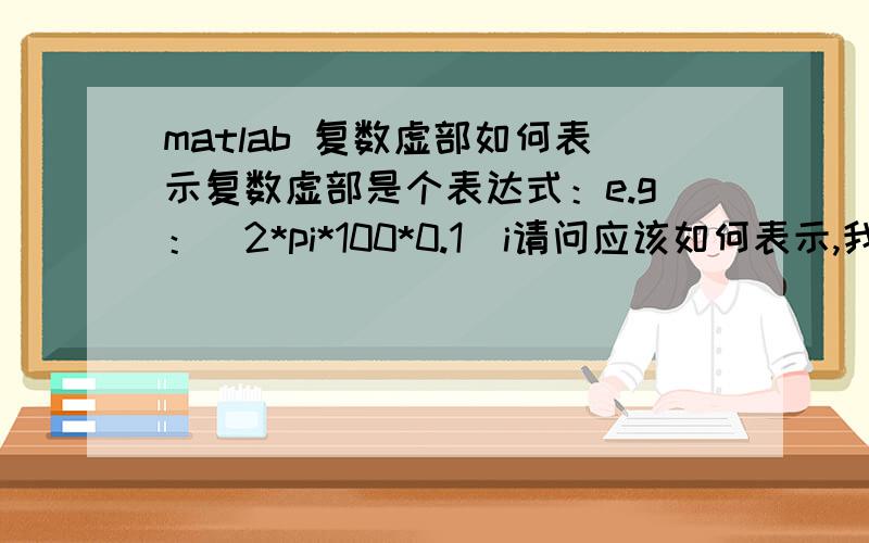 matlab 复数虚部如何表示复数虚部是个表达式：e.g：(2*pi*100*0.1)i请问应该如何表示,我输入：>>I=120/(100+(2*pi*100*0.1)i);总报错,Error: Unexpected MATLAB expression. 怎么回事