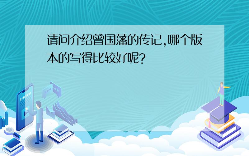 请问介绍曾国藩的传记,哪个版本的写得比较好呢?