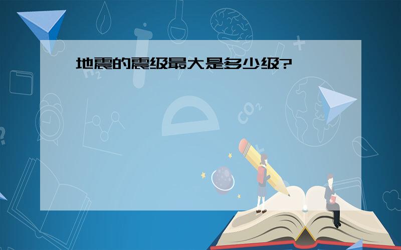 地震的震级最大是多少级?