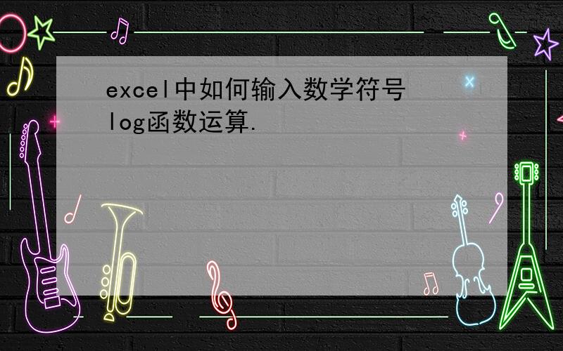 excel中如何输入数学符号log函数运算.