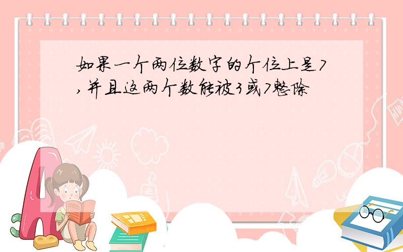 如果一个两位数字的个位上是7,并且这两个数能被3或7整除