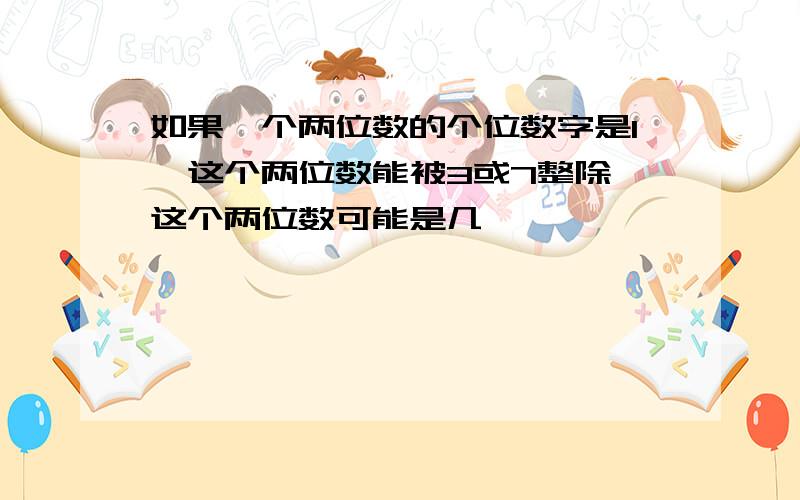 如果一个两位数的个位数字是1,这个两位数能被3或7整除,这个两位数可能是几