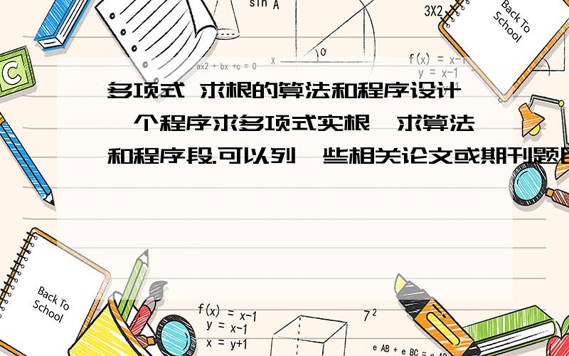 多项式 求根的算法和程序设计一个程序求多项式实根,求算法和程序段.可以列一些相关论文或期刊题目等!最好能加一段区分实根虚根的!