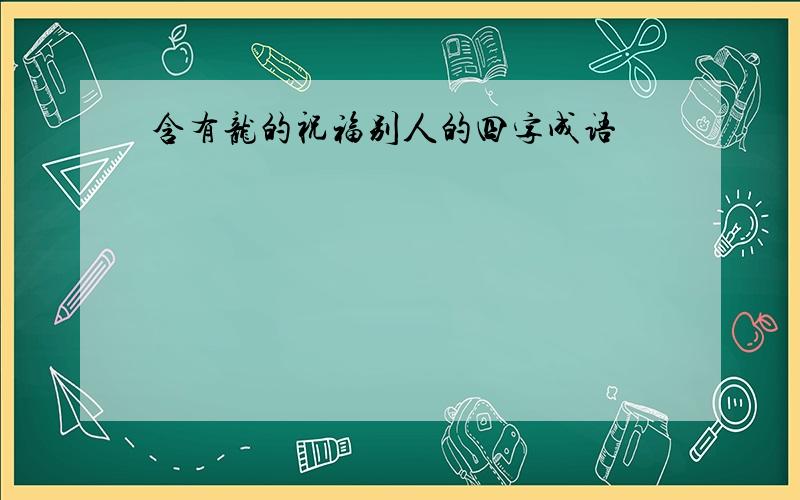 含有龙的祝福别人的四字成语