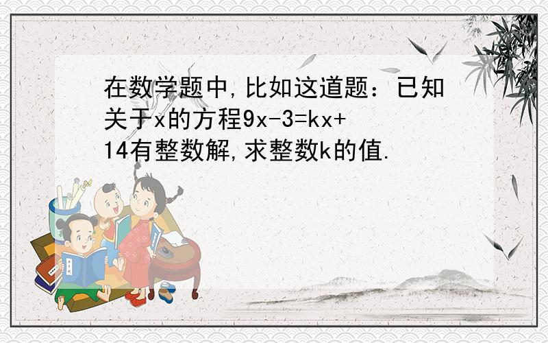 在数学题中,比如这道题：已知关于x的方程9x-3=kx+14有整数解,求整数k的值.