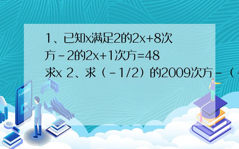 1、已知x满足2的2x+8次方-2的2x+1次方=48 求x 2、求（-1/2）的2009次方-（-1/2）的2008次方