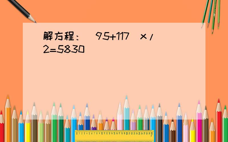 解方程：（95+117）x/2=5830