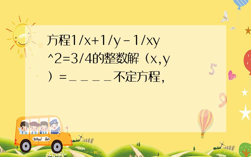 方程1/x+1/y-1/xy^2=3/4的整数解（x,y）=____不定方程,