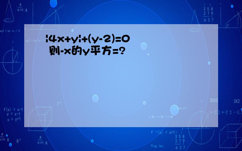 |4x+y|+(y-2)=0 则-x的y平方=?