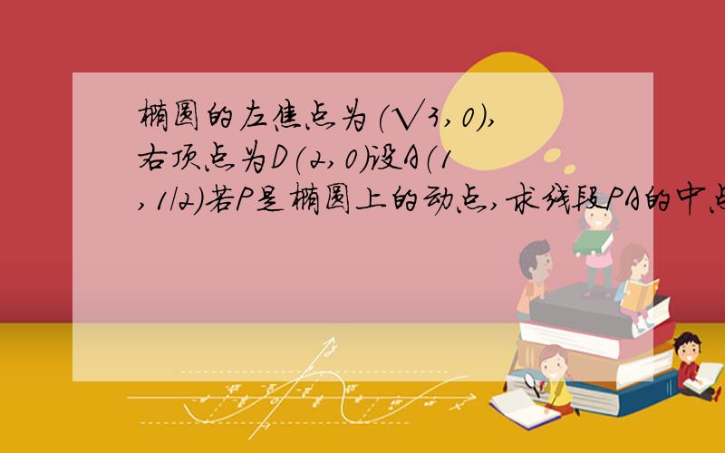 椭圆的左焦点为(√3,0）,右顶点为D(2,0)设A（1,1/2）若P是椭圆上的动点,求线段PA的中点M的轨迹方程