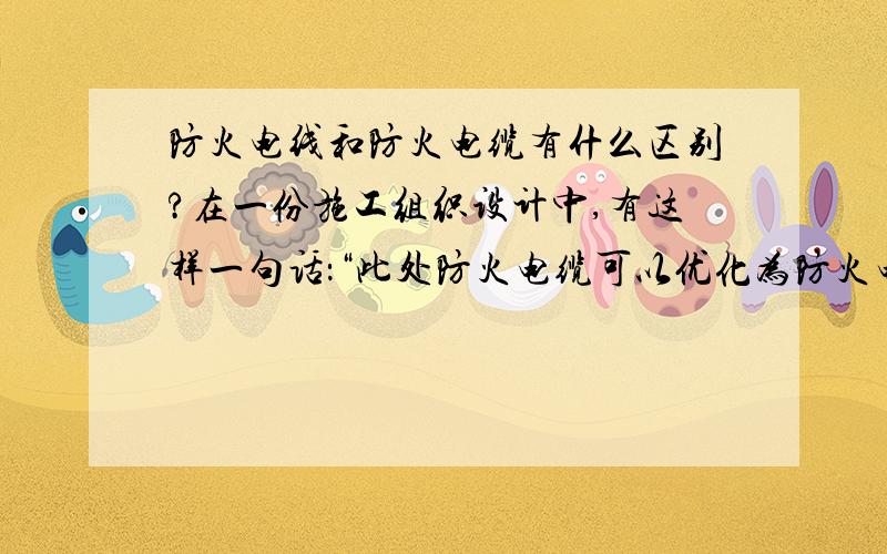 防火电线和防火电缆有什么区别?在一份施工组织设计中,有这样一句话：“此处防火电缆可以优化为防火电线.电缆和电线有什么区别?