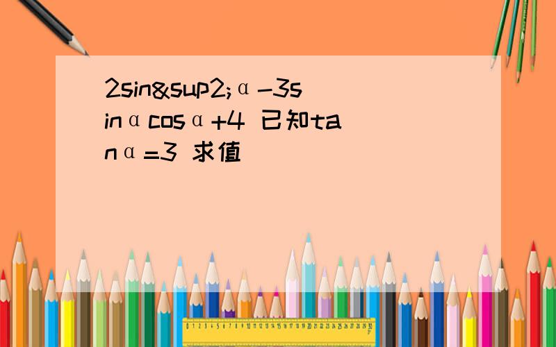 2sin²α-3sinαcosα+4 已知tanα=3 求值