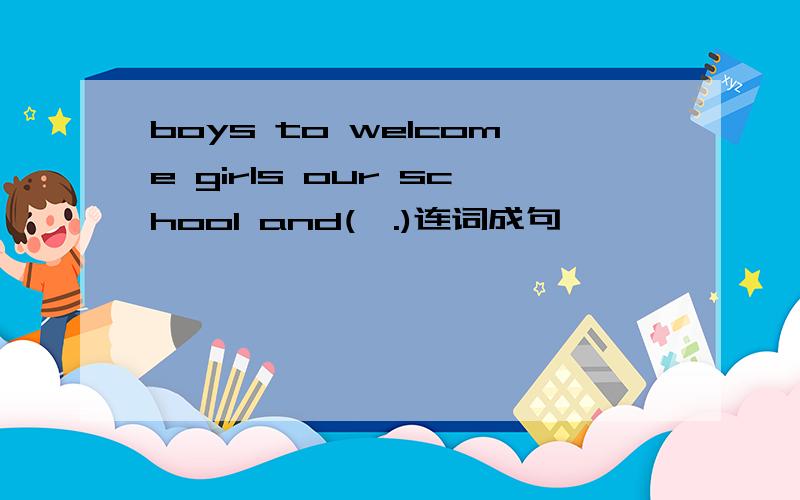 boys to welcome girls our school and(,.)连词成句