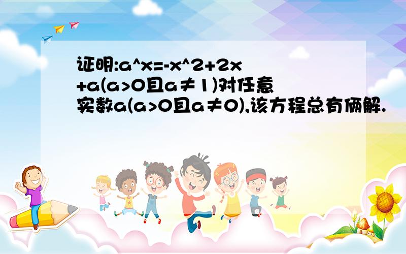 证明:a^x=-x^2+2x+a(a>0且a≠1)对任意实数a(a>0且a≠0),该方程总有俩解.