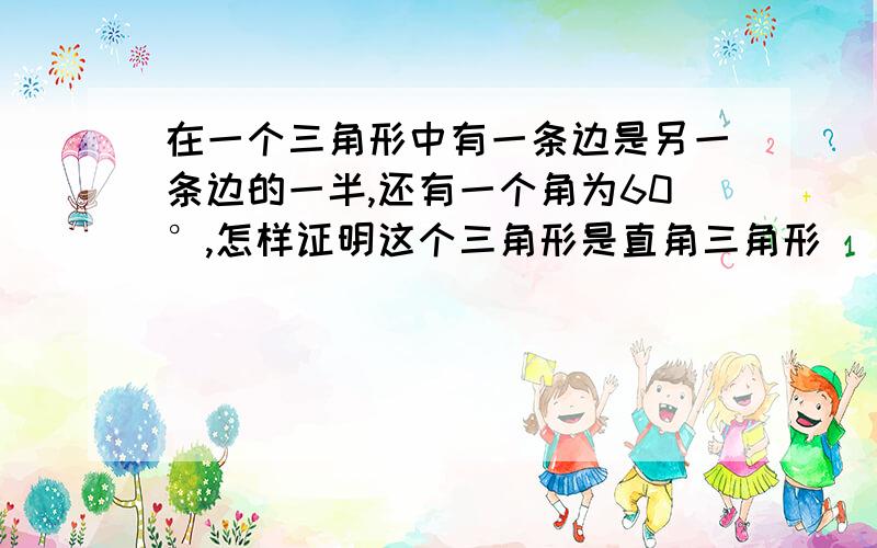 在一个三角形中有一条边是另一条边的一半,还有一个角为60°,怎样证明这个三角形是直角三角形